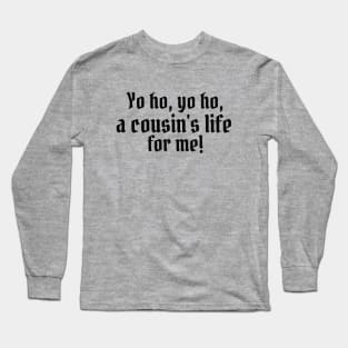 Yo ho, yo ho, a cousin's life for me! Long Sleeve T-Shirt